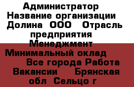 Администратор › Название организации ­ Долина, ООО › Отрасль предприятия ­ Менеджмент › Минимальный оклад ­ 20 000 - Все города Работа » Вакансии   . Брянская обл.,Сельцо г.